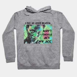 I see no good reason WHY I should act my age Hoodie